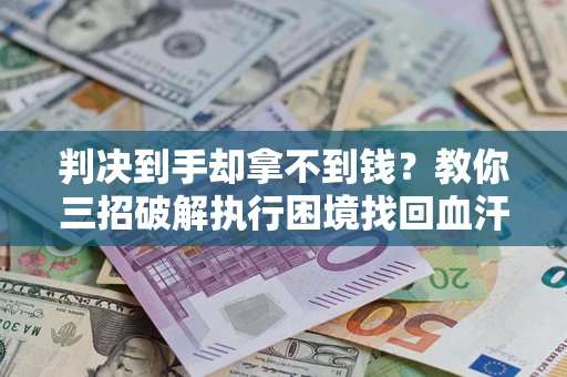 北京判决到手却拿不到钱？教你三招破解执行困境找回血汗钱