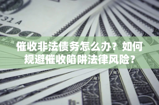 北京催收非法债务怎么办？如何规避催收陷阱法律风险？