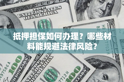 北京抵押担保如何办理？哪些材料能规避法律风险？