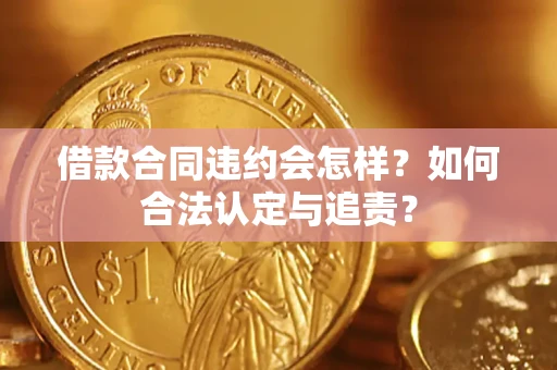 北京借款合同违约会怎样？如何合法认定与追责？