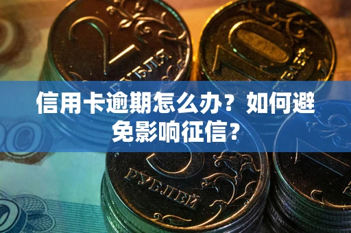北京信用卡逾期怎么办？如何避免影响征信？