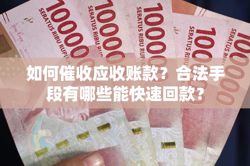 北京如何催收应收账款？合法手段有哪些能快速回款？