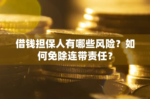 北京借钱担保人有哪些风险？如何免除连带责任？