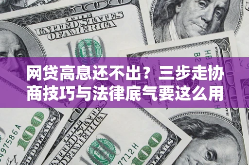 北京网贷高息还不出？三步走协商技巧与法律底气要这么用