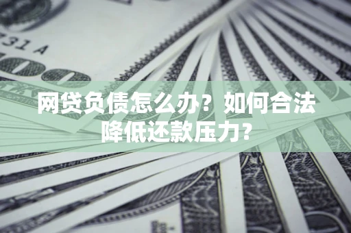 北京网贷负债怎么办？如何合法降低还款压力？