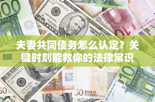 北京夫妻共同债务怎么认定？关键时刻能救你的法律常识