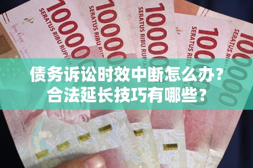 北京债务诉讼时效中断怎么办？合法延长技巧有哪些？