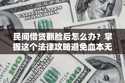 北京民间借贷翻脸后怎么办？掌握这个法律攻略避免血本无归