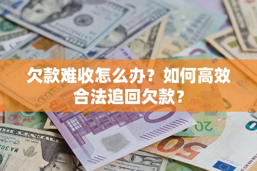 北京欠款难收怎么办？如何高效合法追回欠款？