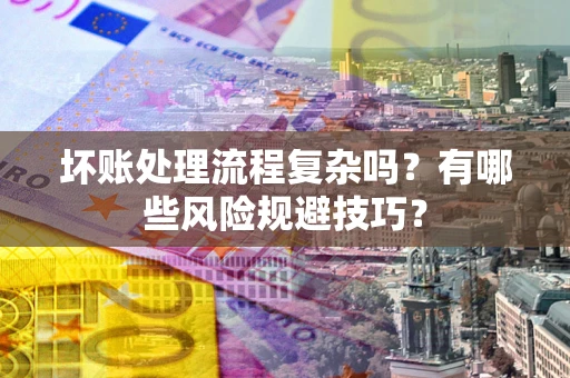 北京坏账处理流程复杂吗？有哪些风险规避技巧？