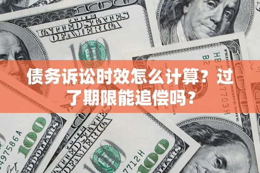 北京债务诉讼时效怎么计算？过了期限能追偿吗？