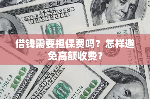 北京借钱需要担保费吗？怎样避免高额收费？
