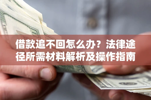 北京借款追不回怎么办?法律途径所需材料解析及操作指南 北京借款追不回怎么办?法律途径所需材料解析及操作指南