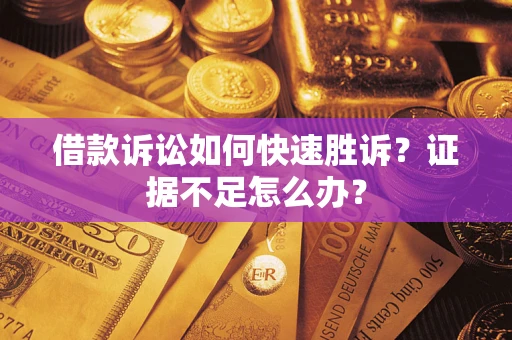 北京借款诉讼如何快速胜诉？证据不足怎么办？