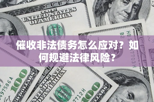 北京催收非法债务怎么应对？如何规避法律风险？