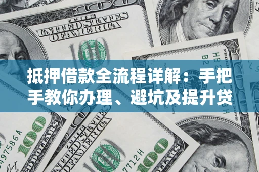 北京抵押借款全流程详解：手把手教你办理、避坑及提升贷款额度