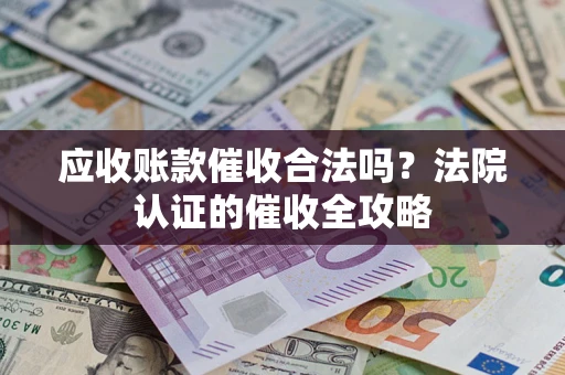 北京应收账款催收合法吗？法院认证的催收全攻略