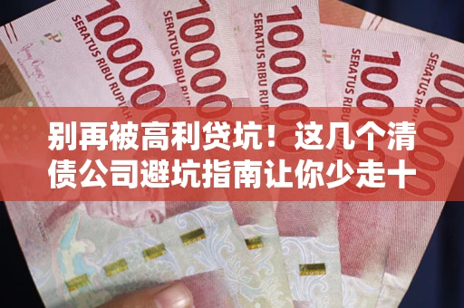 北京别再被高利贷坑！这几个清债公司避坑指南让你少走十年弯路