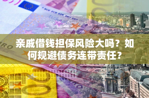 北京亲戚借钱担保风险大吗？如何规避债务连带责任？