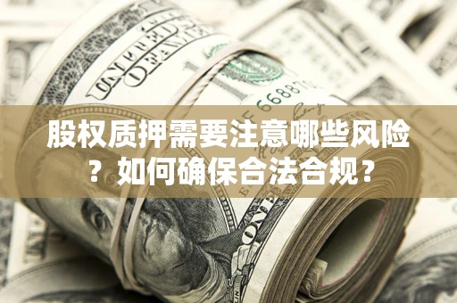 北京股权质押需要注意哪些风险？如何确保合法合规？