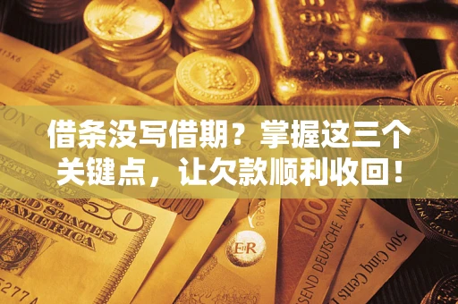 北京借条没写借期？掌握这三个关键点，让欠款顺利收回！