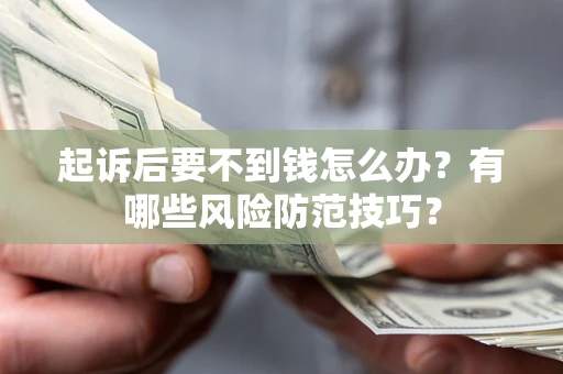 北京起诉后要不到钱怎么办?有哪些风险防范技巧? 北京起诉后要不到钱怎么办?有哪些风险防范技巧?