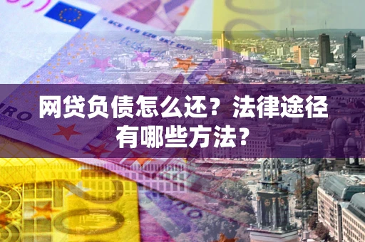 北京网贷负债怎么还？法律途径有哪些方法？