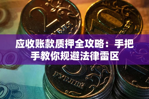 北京应收账款质押全攻略：手把手教你规避法律雷区