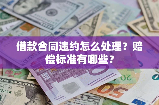 北京借款合同违约怎么处理？赔偿标准有哪些？