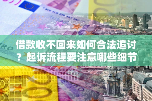 北京借款收不回来如何合法追讨？起诉流程要注意哪些细节？