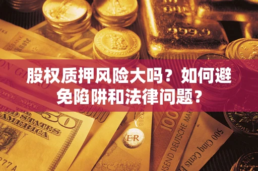北京股权质押风险大吗？如何避免陷阱和法律问题？