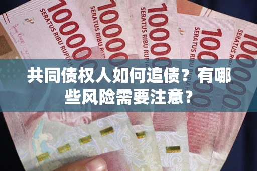 北京共同债权人如何追债？有哪些风险需要注意？