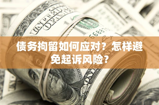 北京债务拘留如何应对？怎样避免起诉风险？