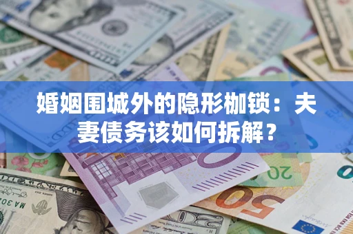 北京婚姻围城外的隐形枷锁：夫妻债务该如何拆解？