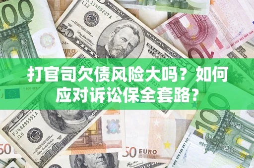 北京打官司欠债风险大吗？如何应对诉讼保全套路？