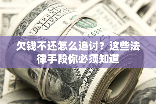 北京欠钱不还怎么追讨？这些法律手段你必须知道