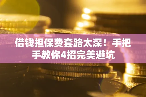 北京借钱担保费套路太深！手把手教你4招完美避坑