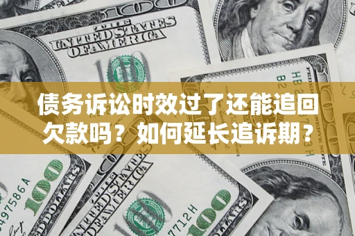 北京债务诉讼时效过了还能追回欠款吗？如何延长追诉期？