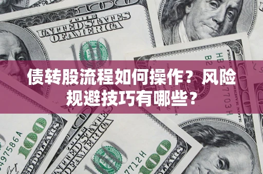 北京债转股流程如何操作？风险规避技巧有哪些？