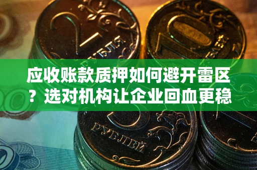 北京应收账款质押如何避开雷区？选对机构让企业回血更稳