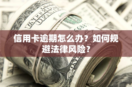 北京信用卡逾期怎么办？如何规避法律风险？