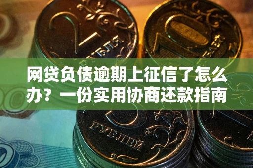 北京网贷负债逾期上征信了怎么办？一份实用协商还款指南请收好