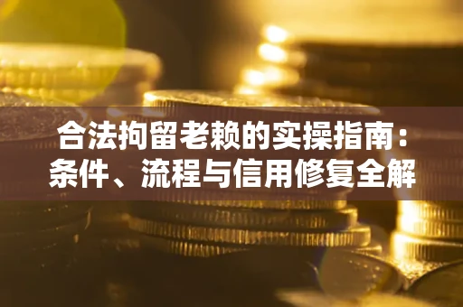 北京合法拘留老赖的实操指南:条件、流程与信用修复全解析 北京合法拘留老赖的实操指南:条件、流程与信用修复全解析
