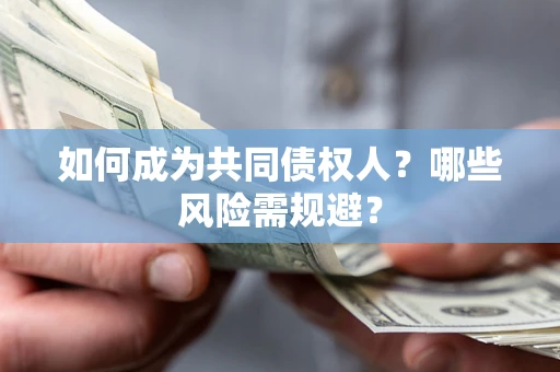北京如何成为共同债权人？哪些风险需规避？