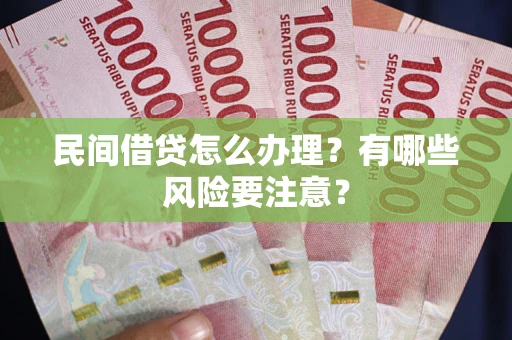 北京民间借贷怎么办理？有哪些风险要注意？