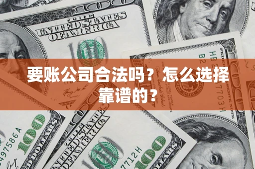 北京要账公司合法吗？怎么选择靠谱的？