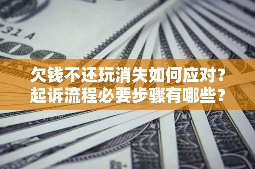 北京欠钱不还玩消失如何应对？起诉流程必要步骤有哪些？