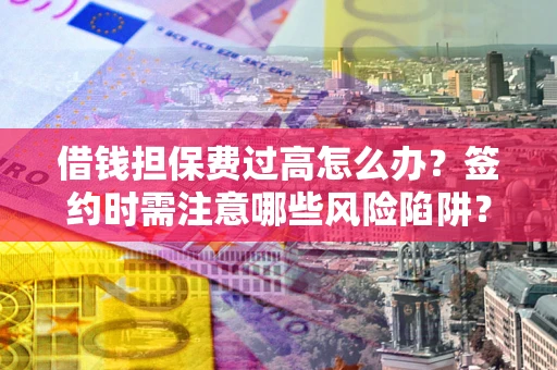 北京借钱担保费过高怎么办？签约时需注意哪些风险陷阱？