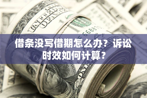 北京借条没写借期怎么办？诉讼时效如何计算？