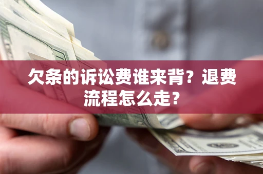 北京欠条的诉讼费谁来背？退费流程怎么走？